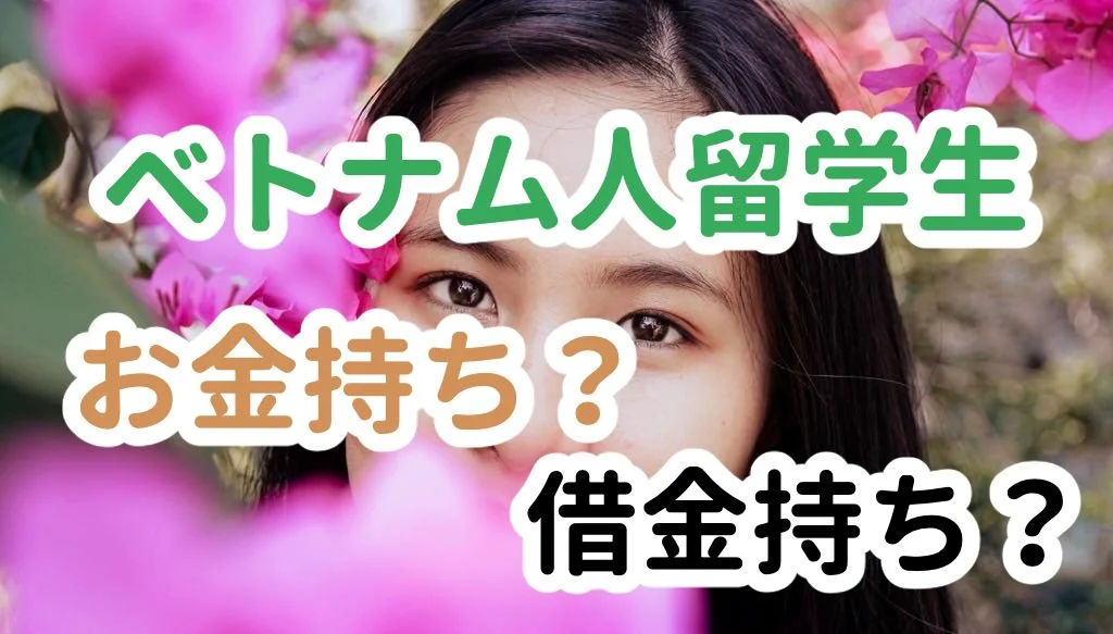 ベトナム人留学生お金持ち？借金持ち？